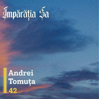 Împărăția Sa E42 - Andrei Tomuța