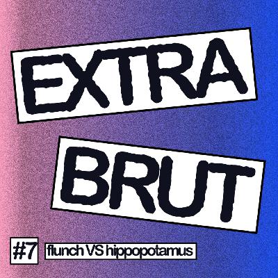 Extra Brut #7 - Flunch VS Hippopotamus