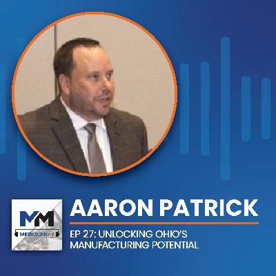 EP 27: Aaron Patrick: Unlocking Ohio's Manufacturing Potential EP 27: Aaron Patrick: Unlocking Ohio's Manufacturing Potential