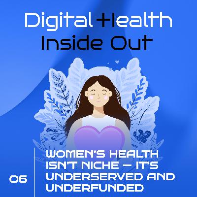 #6 Digital Health Inside Out: Women’s Health Isn’t Niche — It’s Underserved and Underfunded