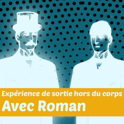 L'expérience de sortie hors du corps avec Roman : Témoignage L'expérience de sortie hors du corps avec Roman : Témoignage