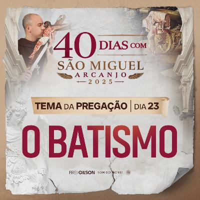 O Batismo | Pregação | 40 Dias com São Miguel Arcanjo 2025 | #23