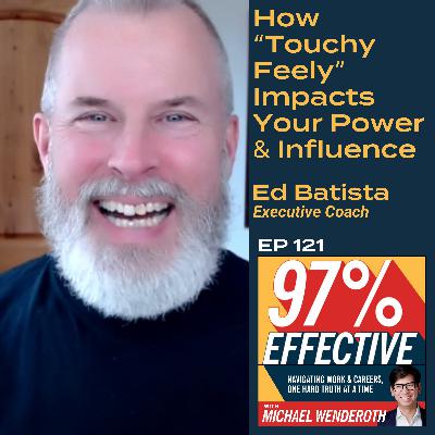 EP 121 – Ed Batista, Executive Coach: How “Touchy Feely” Impacts Your Power & Influence
