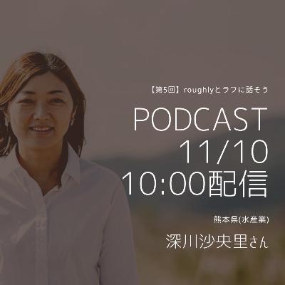 『roughlyとラフに話そう』　第５回guest深川沙央里さん（熊本県天草市　漁業者　株式会社クリエーションWEB PLANNING 代表）