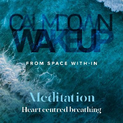Calm Down, Wake Up (episode 4) Meditation – Heart Centred Breathing