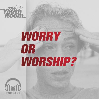 4.7 Worry or Worship?