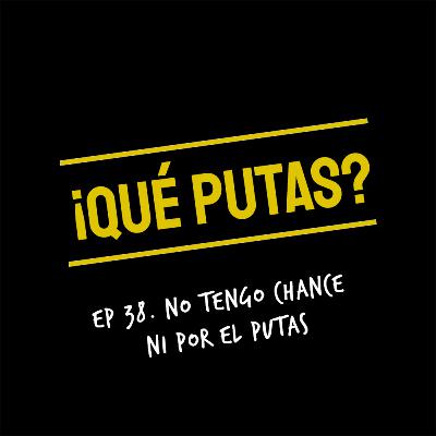 No tengo chance ni por el putas