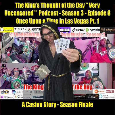 The King's Thought of the Day " Very Uncensored " Podcast - Season 3 - Episode 6 ( Once Upon a Time in Las Vegas Part 1. ) A Casino Story Featuring T-Swin
