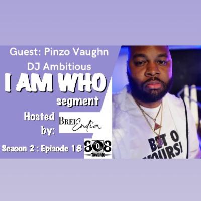 DJ AMBITIOUS - I Am WhO {S2:E18} Pinzo Vaughn DJ AMBITIOUS - I Am WhO {S2:E18} Pinzo Vaughn