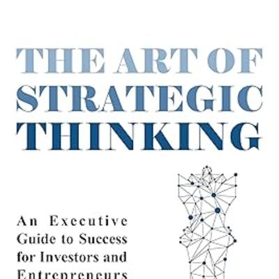The art of strategic thinking: An executive guide to success for investors and entrepreneurs
