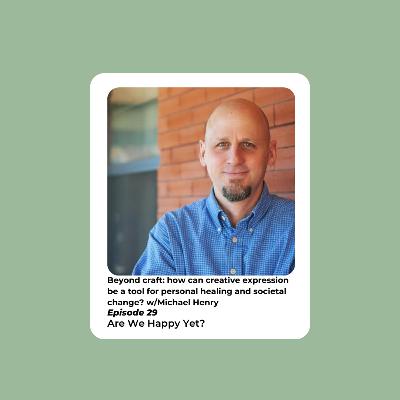 Ep. 29: Beyond craft: how can creative expression be a tool for personal healing and societal change? w/Michael Henry Ep. 29: Beyond craft: how can creative expression be a tool for personal healing and societal change? w/Michael Henry