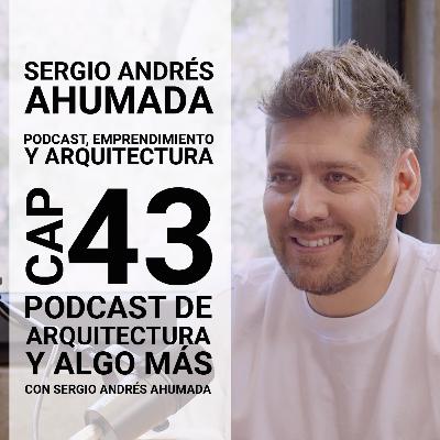 Cap 43: Podcast, emprendimiento y arquitectura con Sergio Andrés Ahumada Cap 43: Podcast, emprendimiento y arquitectura con Sergio Andrés Ahumada