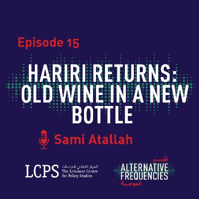 Episode 15 - Hariri Returns: Old Wine in a New Bottle