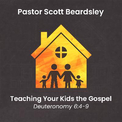 Episode 11: Teaching Your Kids the Gospel - Pastor Scott Beardsley