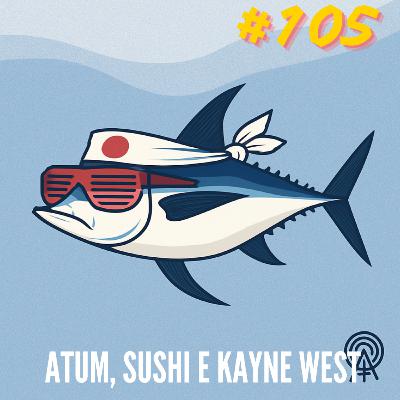 ZL 105 | Atum, sushi e kayne west