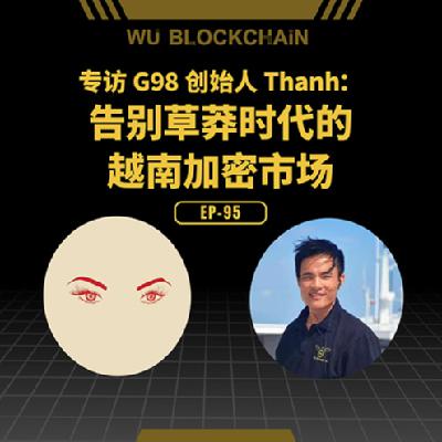 EP-95 对话 G98 创始人 Thanh：告别草莽时代的越南加密市场