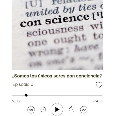 Episodio 6: ¿Somos los únicos con conciencia?