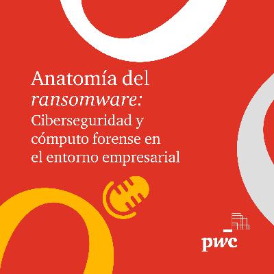 T2 Ep 08. Anatomía del ransomware: Ciberseguridad y ​ cómputo forense en ​ el entorno empresarial