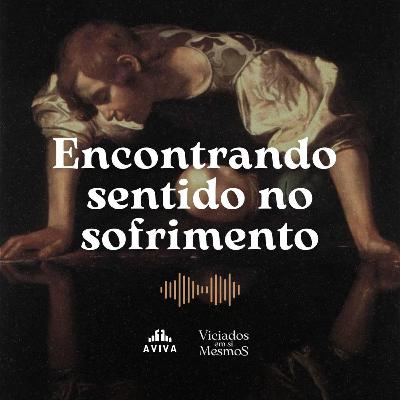 ENCONTRANDO SENTIDO NO SOFRIMENTO. | Viciados em si mesmos #3