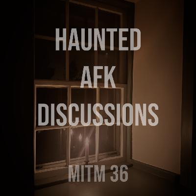 MITM: 36 Haunted AFK Discussions