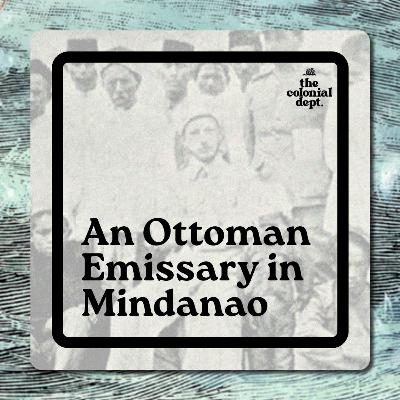 S7E2: An Ottoman Emissary in Mindanao S7E2: An Ottoman Emissary in Mindanao