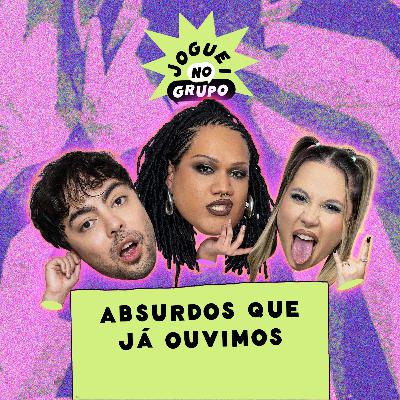 #99 - Absurdos Que Já Ouvimos - Joguei No Grupo