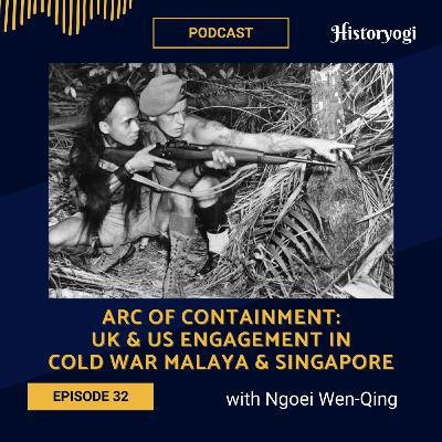 #32 - Arc of Containment: UK & US engagement in cold war Malaya & Singapore (with Ngoei Wen-Qing)