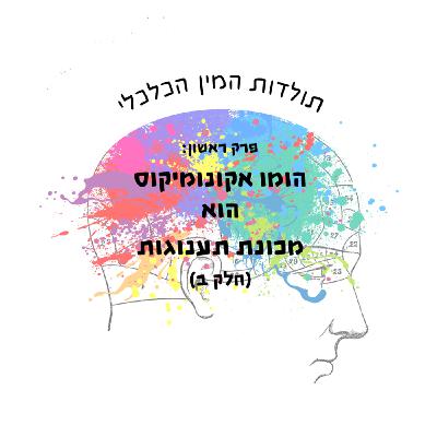 פרק שני: הומו אקונומיקוס הוא מכונת תעונוגות (חלק ב’)