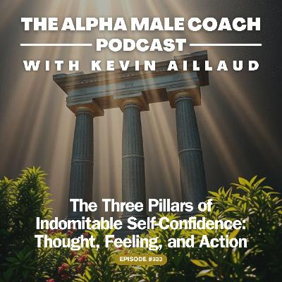 Episode 333: The Three Pillars Of Indomitable Self-Confidence - Thought, Feeling, and Action