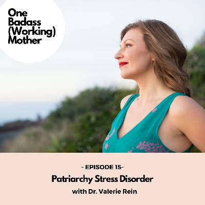 Ep. #15: Patriarchy Stress Disorder, with Dr. Valerie Rein