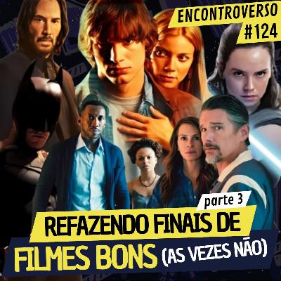 EV 124 - Reescrevendo FINAIS RUINS de FILMES BONS - Parte 3