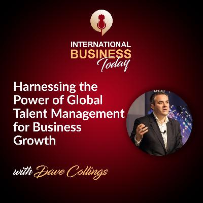 S5E4: Harnessing the Power of Global Talent Management for Business Growth with Dave Collings