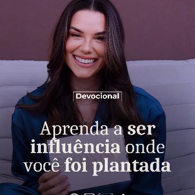 APRENDA A SER INFLUÊNCIA ONDE VOCÊ FOI PLANTADA