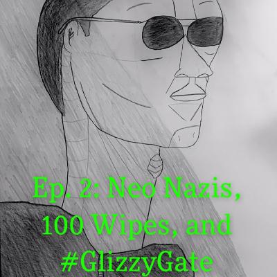 Ep.2: Neo Nazis, 100 Wipes, and #GlizzyGate