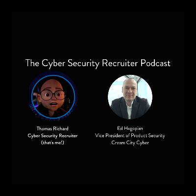 The Cyber Security Recruiter talks to Ed Hagopian, Vice President of Product Security, Cream City Cyber