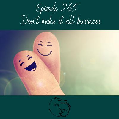 Don't make it all business