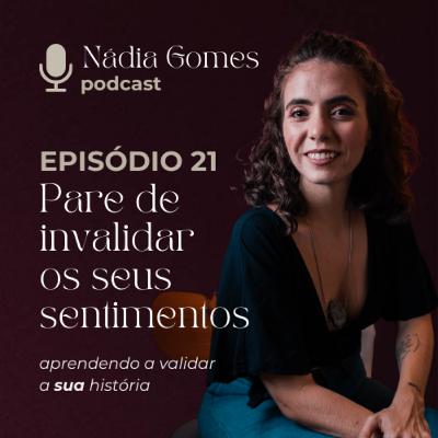 21. Pare de invalidar os seus sentimentos | Nádia Gomes Podcast 21. Pare de invalidar os seus sentimentos | Nádia Gomes Podcast