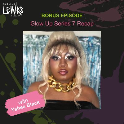 Glow Up Series 7 Recap with Yshee Black