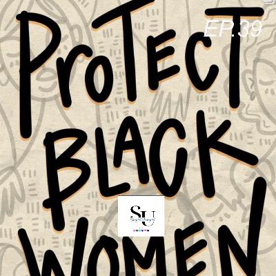EP.39 PROTECT BLACK WOMEN EP.39 PROTECT BLACK WOMEN