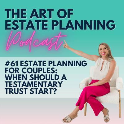 #61 Estate planning for couples: When should a testamentary trust start?