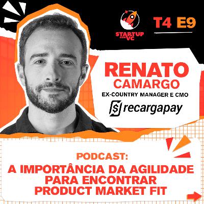 T4E9 StartupComVC Podcast: A importância da agilidade para encontrar Product Market Fit - com Renato Camargo, ex-Country Manager e CMO da RecargaPay
