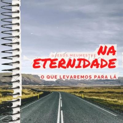 NA ETERNIDADE - O QUE LEVAREMOS PARA LÁ