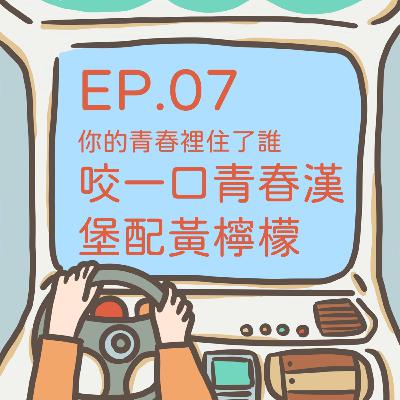 ep.07 【你的青春裡住了誰】咬一口青春漢堡配黃檸檬