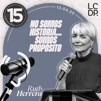NO SOMOS HISTORIA… SOMOS PROPÓSITO (Ruth Herrera)