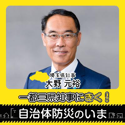 一都三県知事にきく!自治体防災のいま ~埼玉県・大野元裕知事 一都三県知事にきく!自治体防災のいま ~埼玉県・大野元裕知事
