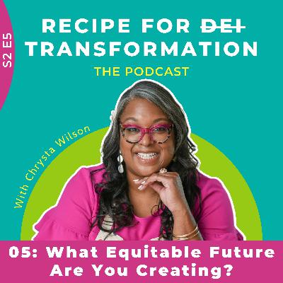 S2 E5: What Equitable Future Are You Creating? S2 E5: What Equitable Future Are You Creating?