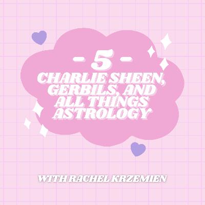 5 - Charlie Sheen, Gerbils, and All Things Astrology with Rachel Krzemien