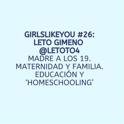 Girls Like You #26: Leto Gimeno @letoto4. Madre a los 19. Maternidad, familia y educación.