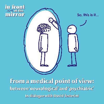 #04 From a medical point of view: between ‘neurological’ and ‘psychiatric’. In dialogue with David Tèstérini