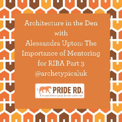 Architecture in the Den with Alessandra Upton: RIBA Part 3 and Mentoring Architecture in the Den with Alessandra Upton: RIBA Part 3 and Mentoring